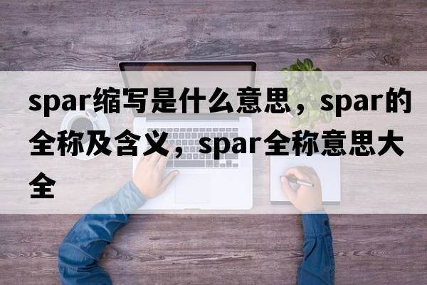 spar縮寫(xiě)是什么意思，spar的全稱(chēng)及含義，spar全稱(chēng)意思大全