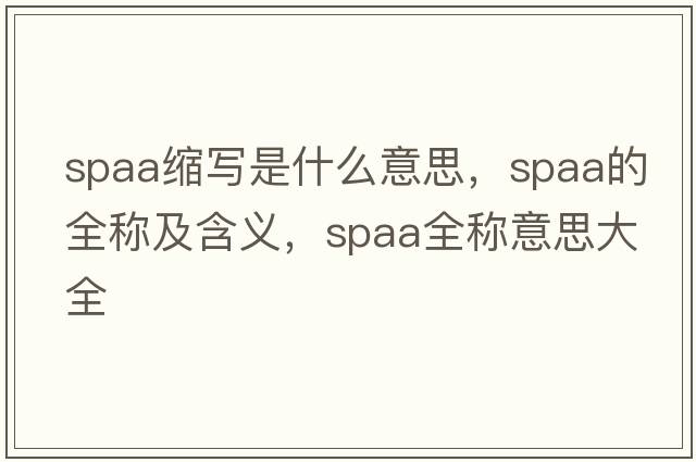 spaa縮寫(xiě)是什么意思，spaa的全稱(chēng)及含義，spaa全稱(chēng)意思大全
