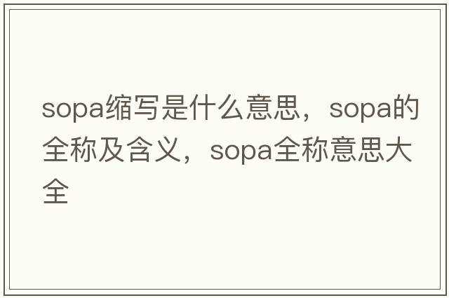 sopa縮寫(xiě)是什么意思，sopa的全稱(chēng)及含義，sopa全稱(chēng)意思大全