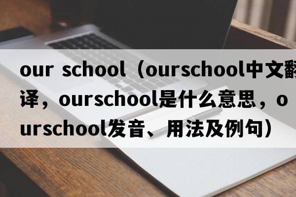 our school（ourschool中文翻譯，ourschool是什么意思，ourschool發(fā)音、用法及例句）