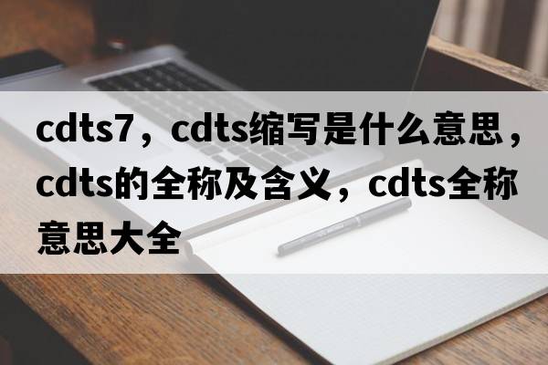 cdts7，cdts縮寫(xiě)是什么意思，cdts的全稱(chēng)及含義，cdts全稱(chēng)意思大全