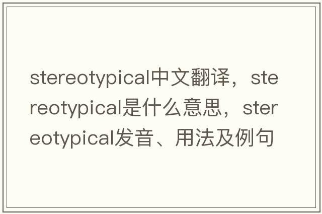 stereotypical中文翻譯，stereotypical是什么意思，stereotypical發(fā)音、用法及例句