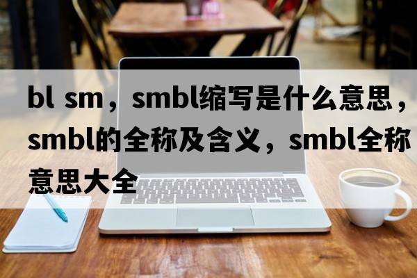 bl sm，smbl縮寫(xiě)是什么意思，smbl的全稱(chēng)及含義，smbl全稱(chēng)意思大全