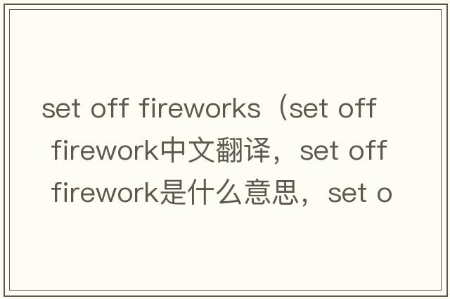 set off fireworks（set off firework中文翻譯，set off firework是什么意思，set off firework發(fā)音、用法及例句）