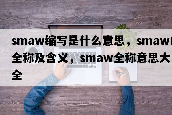 smaw縮寫(xiě)是什么意思，smaw的全稱(chēng)及含義，smaw全稱(chēng)意思大全