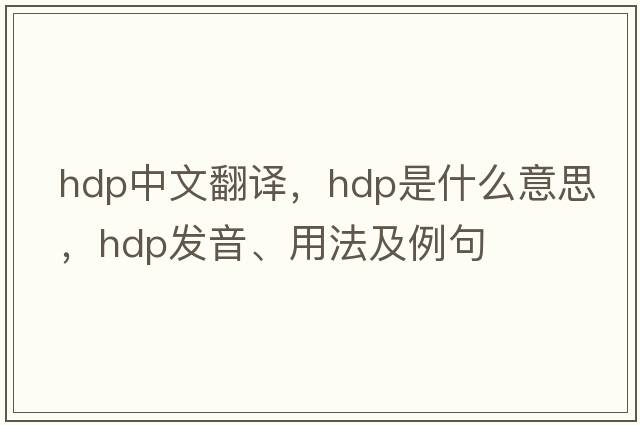 hdp中文翻譯，hdp是什么意思，hdp發(fā)音、用法及例句