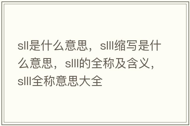 sll是什么意思，slll縮寫(xiě)是什么意思，slll的全稱(chēng)及含義，slll全稱(chēng)意思大全