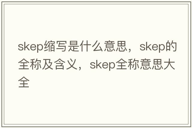 skep縮寫(xiě)是什么意思，skep的全稱(chēng)及含義，skep全稱(chēng)意思大全
