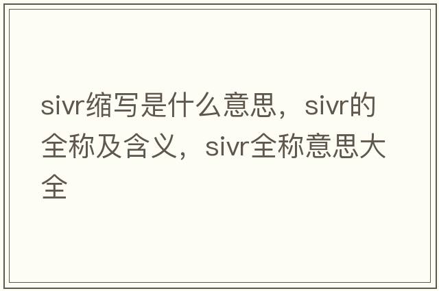 sivr縮寫(xiě)是什么意思，sivr的全稱(chēng)及含義，sivr全稱(chēng)意思大全