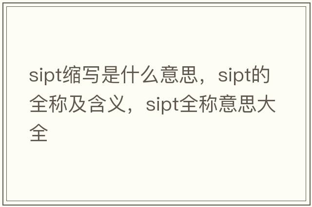 sipt縮寫(xiě)是什么意思，sipt的全稱(chēng)及含義，sipt全稱(chēng)意思大全