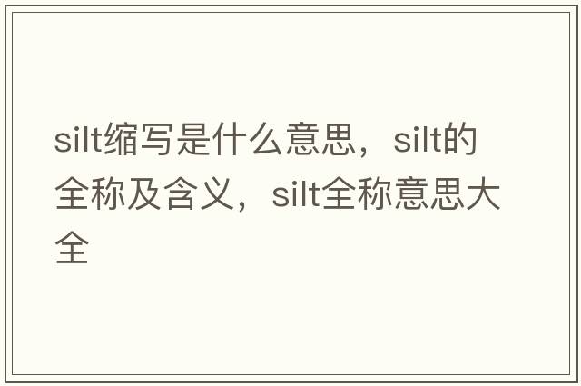 silt縮寫(xiě)是什么意思，silt的全稱(chēng)及含義，silt全稱(chēng)意思大全