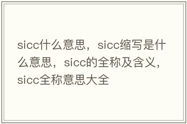 sicc什么意思，sicc縮寫(xiě)是什么意思，sicc的全稱(chēng)及含義，sicc全稱(chēng)意思大全