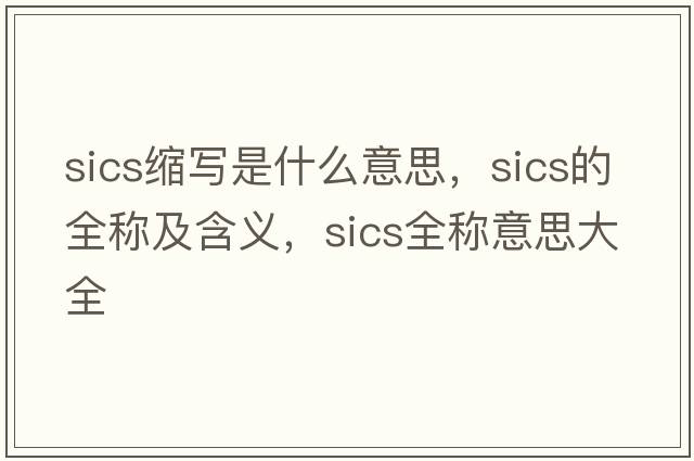 sics縮寫(xiě)是什么意思，sics的全稱(chēng)及含義，sics全稱(chēng)意思大全