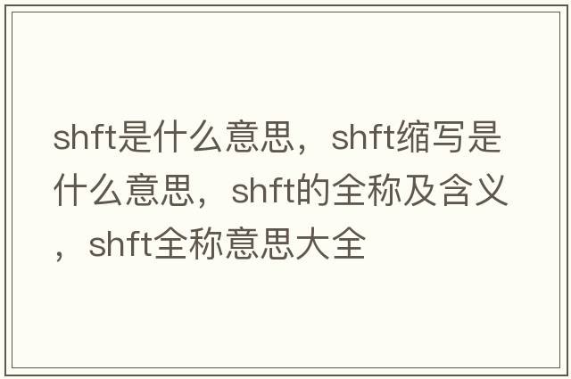 shft是什么意思，shft縮寫(xiě)是什么意思，shft的全稱(chēng)及含義，shft全稱(chēng)意思大全