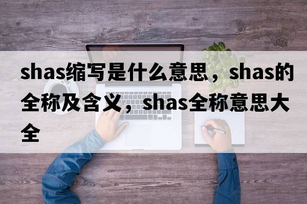 shas縮寫(xiě)是什么意思，shas的全稱(chēng)及含義，shas全稱(chēng)意思大全