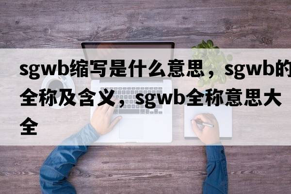 sgwb縮寫(xiě)是什么意思，sgwb的全稱(chēng)及含義，sgwb全稱(chēng)意思大全