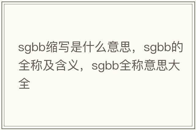 sgbb縮寫(xiě)是什么意思，sgbb的全稱(chēng)及含義，sgbb全稱(chēng)意思大全