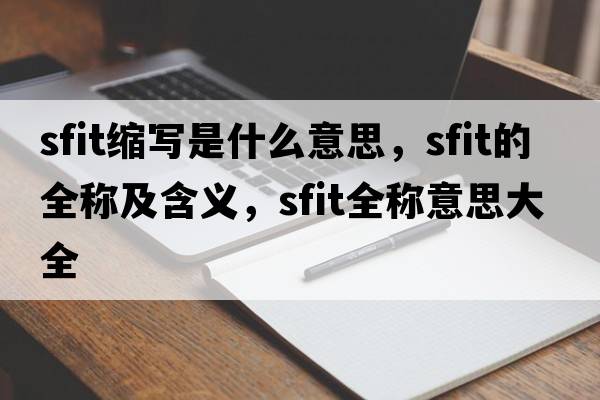 sfit縮寫(xiě)是什么意思，sfit的全稱(chēng)及含義，sfit全稱(chēng)意思大全