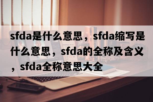 sfda是什么意思，sfda縮寫(xiě)是什么意思，sfda的全稱(chēng)及含義，sfda全稱(chēng)意思大全