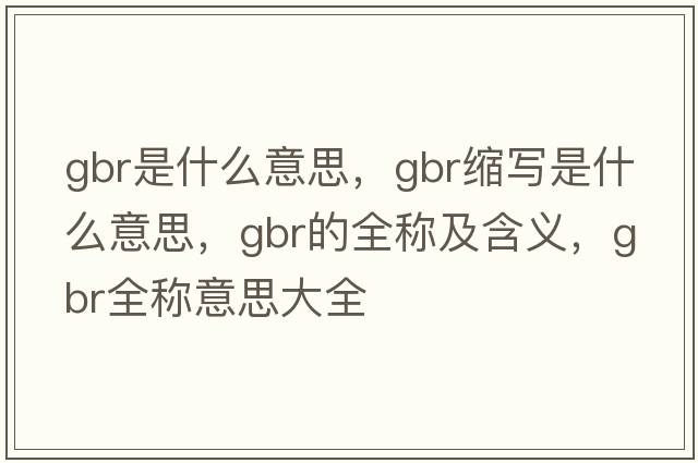 gbr是什么意思，gbr縮寫(xiě)是什么意思，gbr的全稱(chēng)及含義，gbr全稱(chēng)意思大全