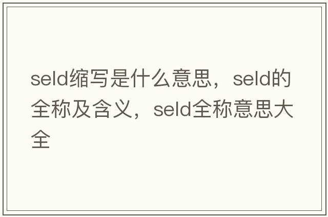 seld縮寫(xiě)是什么意思，seld的全稱(chēng)及含義，seld全稱(chēng)意思大全