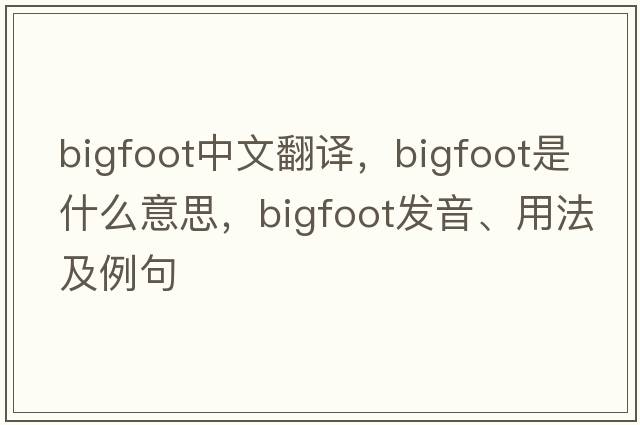 Bigfoot中文翻譯，Bigfoot是什么意思，Bigfoot發(fā)音、用法及例句