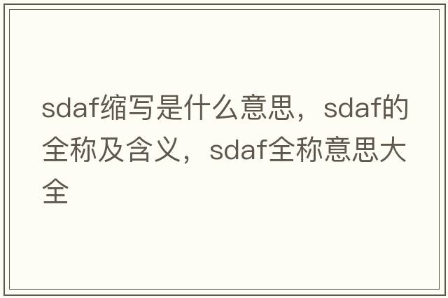 sdaf縮寫(xiě)是什么意思，sdaf的全稱(chēng)及含義，sdaf全稱(chēng)意思大全