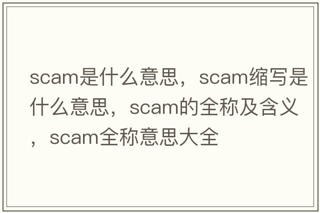 scam是什么意思，scam縮寫(xiě)是什么意思，scam的全稱(chēng)及含義，scam全稱(chēng)意思大全