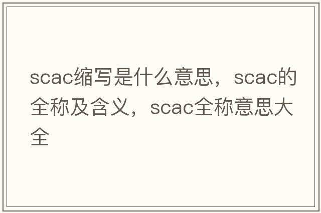 scac縮寫(xiě)是什么意思，scac的全稱(chēng)及含義，scac全稱(chēng)意思大全