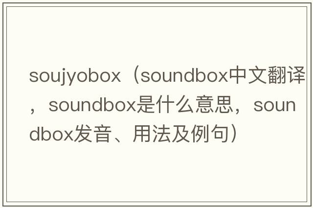 soujyobox（soundbox中文翻譯，soundbox是什么意思，soundbox發(fā)音、用法及例句）