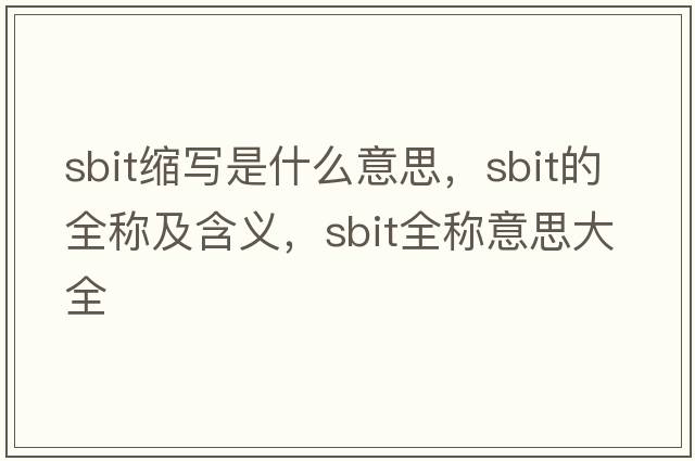 sbit縮寫(xiě)是什么意思，sbit的全稱(chēng)及含義，sbit全稱(chēng)意思大全
