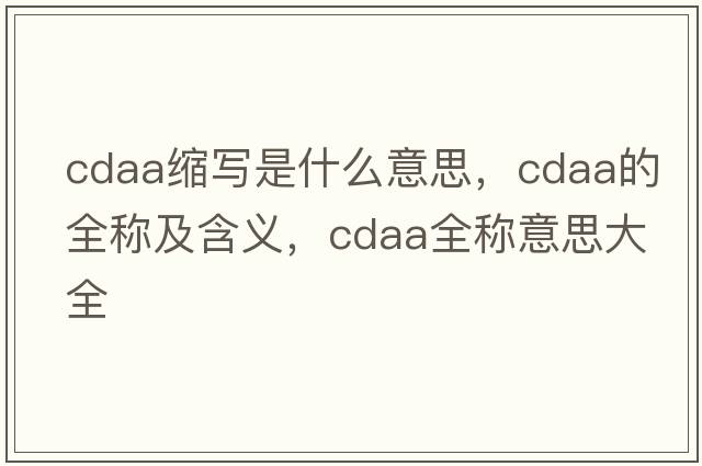 cdaa縮寫(xiě)是什么意思，cdaa的全稱(chēng)及含義，cdaa全稱(chēng)意思大全