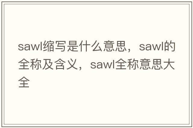 sawl縮寫(xiě)是什么意思，sawl的全稱(chēng)及含義，sawl全稱(chēng)意思大全