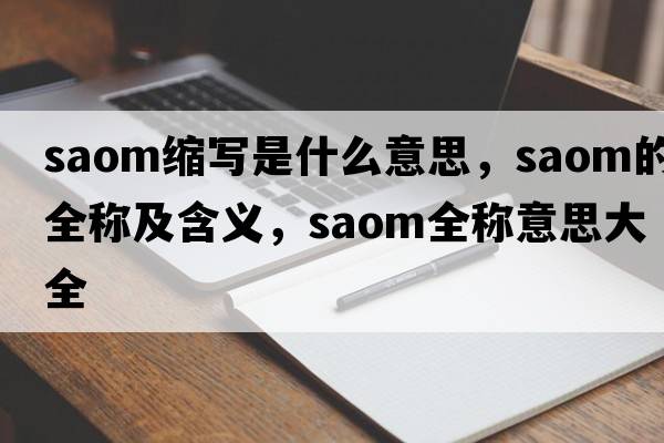 saom縮寫(xiě)是什么意思，saom的全稱(chēng)及含義，saom全稱(chēng)意思大全