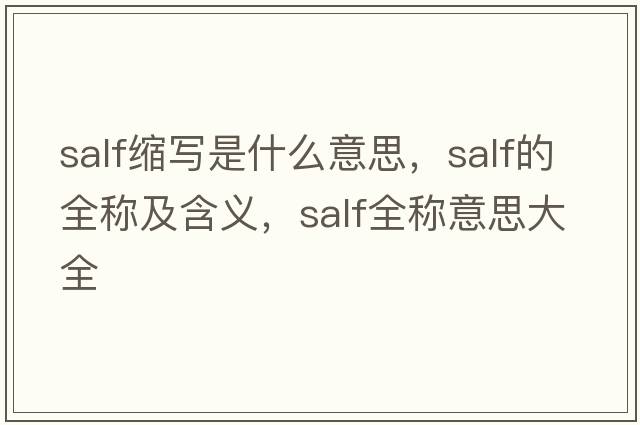 salf縮寫(xiě)是什么意思，salf的全稱(chēng)及含義，salf全稱(chēng)意思大全