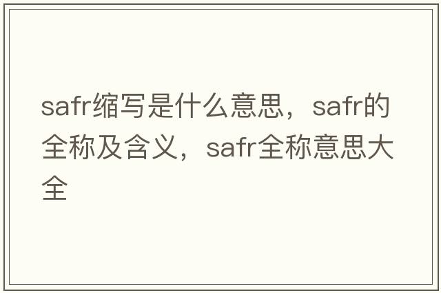 safr縮寫(xiě)是什么意思，safr的全稱(chēng)及含義，safr全稱(chēng)意思大全