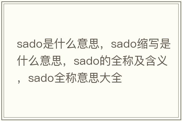 sado是什么意思，sado縮寫(xiě)是什么意思，sado的全稱(chēng)及含義，sado全稱(chēng)意思大全