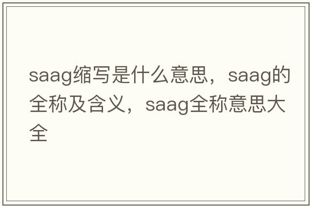 saag縮寫(xiě)是什么意思，saag的全稱(chēng)及含義，saag全稱(chēng)意思大全