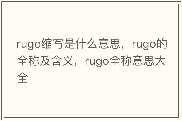 rugo縮寫(xiě)是什么意思，rugo的全稱(chēng)及含義，rugo全稱(chēng)意思大全