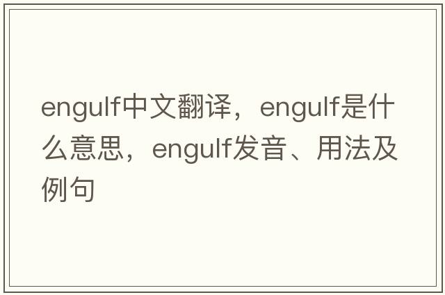 engulf中文翻譯，engulf是什么意思，engulf發(fā)音、用法及例句