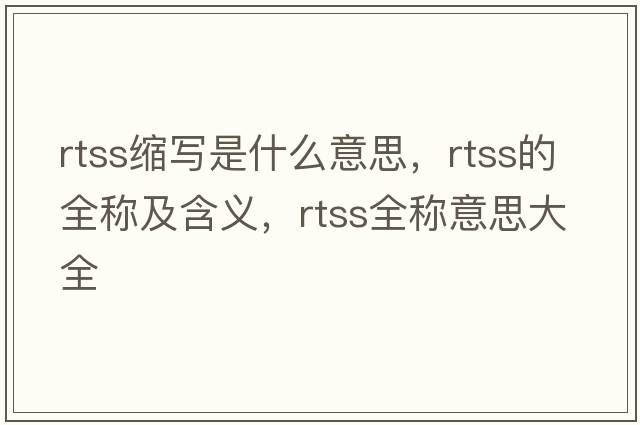 rtss縮寫(xiě)是什么意思，rtss的全稱(chēng)及含義，rtss全稱(chēng)意思大全