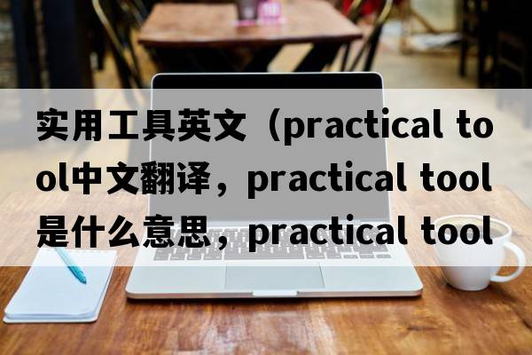 實(shí)用工具英文（practical tool中文翻譯，practical tool是什么意思，practical tool發(fā)音、用法及例句）