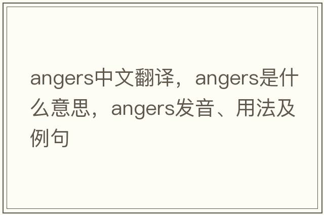 angers中文翻譯，angers是什么意思，angers發(fā)音、用法及例句
