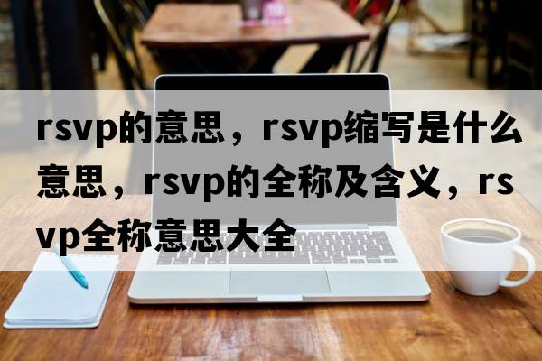 rsvp的意思，rsvp縮寫(xiě)是什么意思，rsvp的全稱(chēng)及含義，rsvp全稱(chēng)意思大全