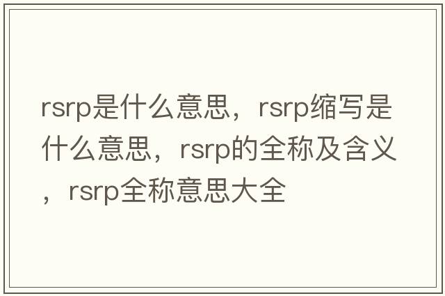 rsrp是什么意思，rsrp縮寫(xiě)是什么意思，rsrp的全稱(chēng)及含義，rsrp全稱(chēng)意思大全