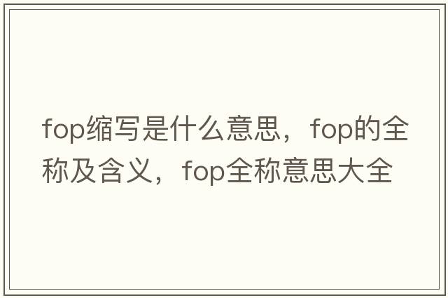fop縮寫(xiě)是什么意思，fop的全稱(chēng)及含義，fop全稱(chēng)意思大全