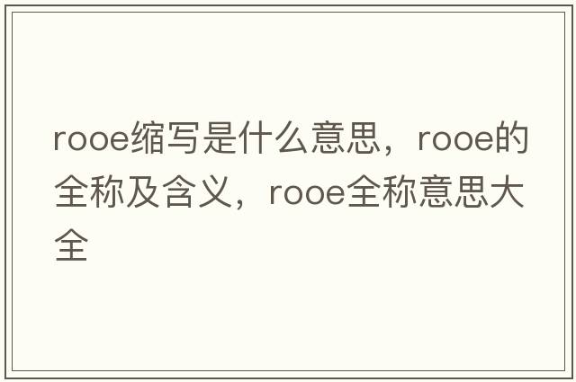 rooe縮寫(xiě)是什么意思，rooe的全稱(chēng)及含義，rooe全稱(chēng)意思大全