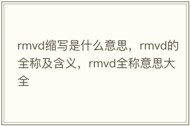 rmvd縮寫(xiě)是什么意思，rmvd的全稱(chēng)及含義，rmvd全稱(chēng)意思大全