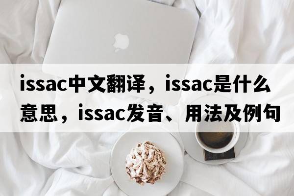 Issac中文翻譯，Issac是什么意思，Issac發(fā)音、用法及例句