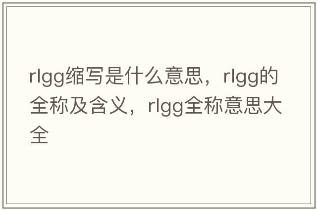 rlgg縮寫(xiě)是什么意思，rlgg的全稱(chēng)及含義，rlgg全稱(chēng)意思大全
